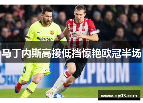 马丁内斯高接低挡惊艳欧冠半场