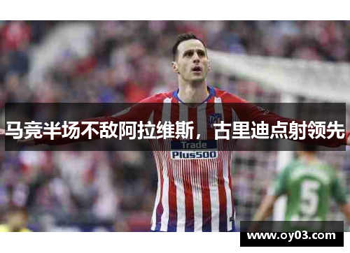 马竞半场不敌阿拉维斯，古里迪点射领先
